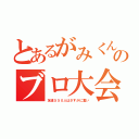 とあるがみくんのブロ大会（友達５５０人はさすがに重い）