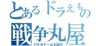 とあるドラえもんの戦争丸屋根（バトルドームも出た）