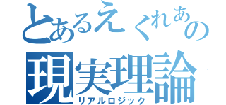 とあるえくれあさんの現実理論（リアルロジック）