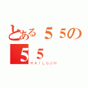 とある５５の５５（ＲＡＩＬＧＵＮ）