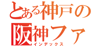 とある神戸の阪神ファン（インデックス）