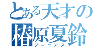 とある天才の椿原夏鈴（ジーニアス）