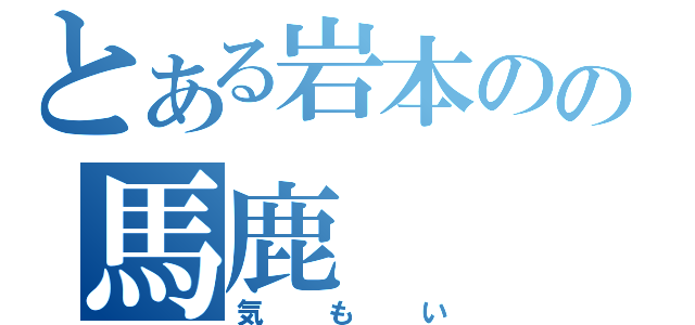 とある岩本のの馬鹿（気もい）