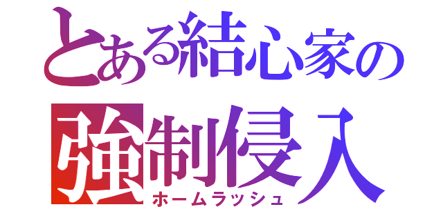 とある結心家の強制侵入（ホームラッシュ）