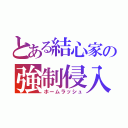 とある結心家の強制侵入（ホームラッシュ）