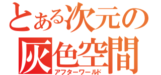 とある次元の灰色空間（アフターワールド）