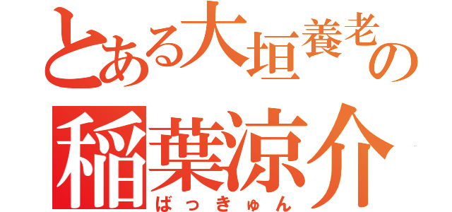 とある大垣養老の稲葉涼介（ばっきゅん）