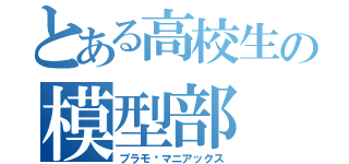 とある高校生の模型部（プラモ•マニアックス）