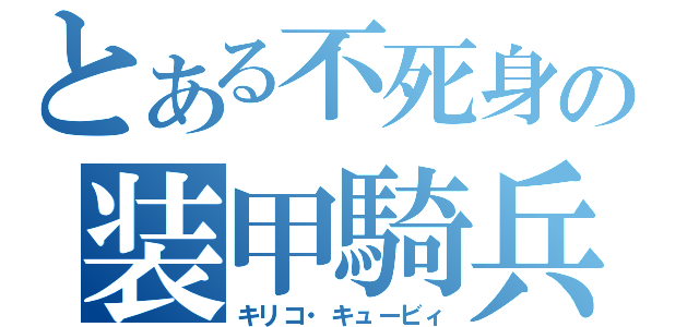 とある不死身の装甲騎兵（キリコ・キュービィ）