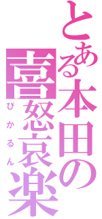 とある本田の喜怒哀楽（ぴかるん）