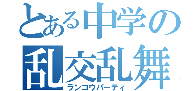 とある中学の乱交乱舞（ランコウパーティ）