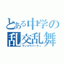 とある中学の乱交乱舞（ランコウパーティ）