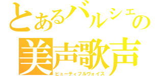 とあるバルシェの美声歌声（ビューティフルヴォイス）