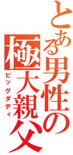 とある男性の極大親父（ビッグダディ）