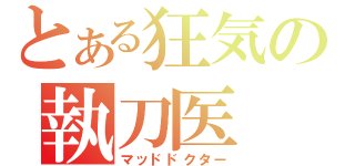 とある狂気の執刀医（マッドドクター）