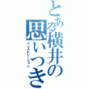 とある横井の思いつき（インスピレーション）