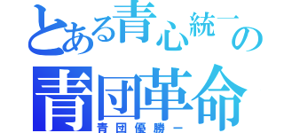 とある青心統一の青団革命（青団優勝ー）