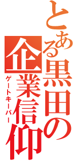 とある黒田の企業信仰（ゲートキーパー）