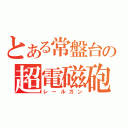 とある常盤台の超電磁砲（レールガン）