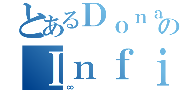 とあるＤｏｎａｌｄのＩｎｆｉｎｉｔｙ（∞）