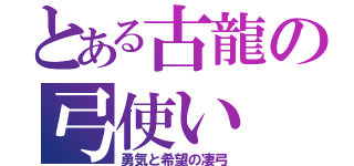 とある古龍の弓使い（勇気と希望の凄弓）