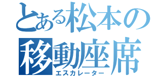 とある松本の移動座席（エスカレーター）