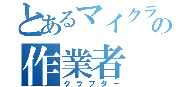 とあるマイクラの作業者（クラフター）