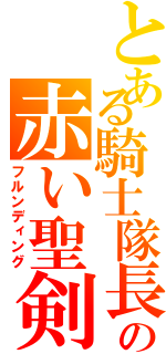 とある騎士隊長の赤い聖剣（フルンディング）