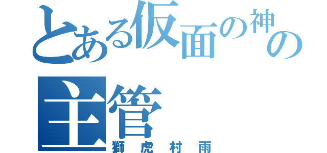 とある仮面の神の主管（獅虎村雨）