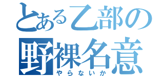 とある乙部の野裸名意可（やらないか）