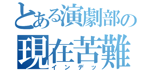 とある演劇部の現在苦難（インデッ）