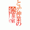 とある神業の絵茶室（君のターンだ！）