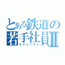 とある鉄道の若手社員Ⅱ（サラリーマン）