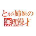 とある姉妹の無理漫才（ぶっとばすぞぉー！↑↑↑）