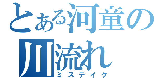 とある河童の川流れ（ミステイク）