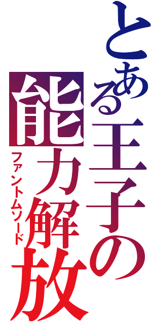 とある王子の能力解放（ファントムソード）