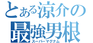 とある涼介の最強男根（スーパーマグナム）