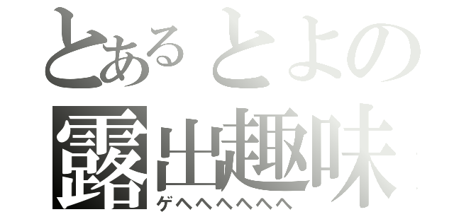 とあるとよの露出趣味（ゲヘヘヘヘヘヘ）