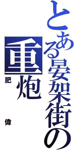 とある晏架街の重炮Ⅱ（肥偉）