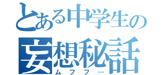 とある中学生の妄想秘話（ムフフ…）