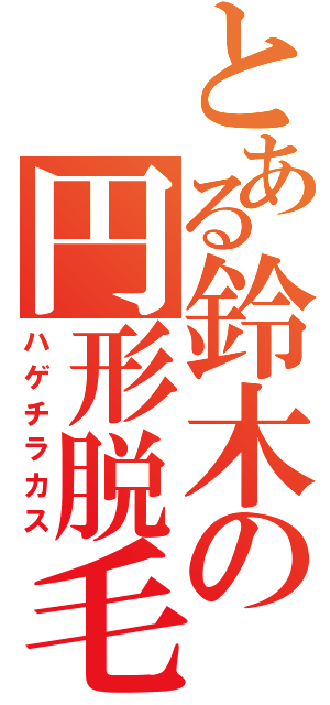 とある鈴木の円形脱毛症（ハゲチラカス）