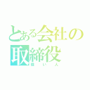 とある会社の取締役（偉い人）