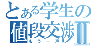 とある学生の値段交渉Ⅱ（もう一声）