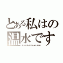 とある私はの温水です（温水未熟者＠名無し号機）