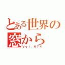 とある世界の窓から（Ｖｏｌ．６７４）