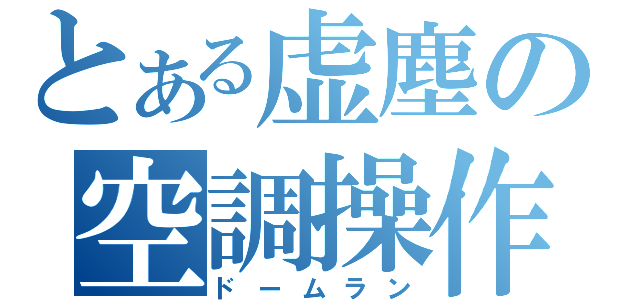 とある虚塵の空調操作（ドームラン）