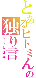 とあるヒトミんグの独り言（ぷよし外伝）