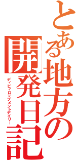 とある地方の開発日記（ディビィロップメントデイリー）