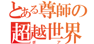 とある尊師の超越世界（ポア）