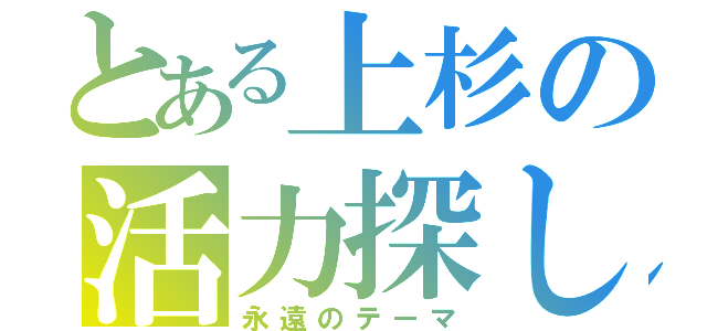 とある上杉の活力探し（永遠のテーマ）